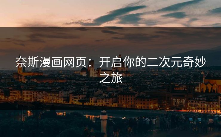 奈斯漫画网页：开启你的二次元奇妙之旅