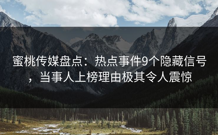 蜜桃传媒盘点：热点事件9个隐藏信号，当事人上榜理由极其令人震惊