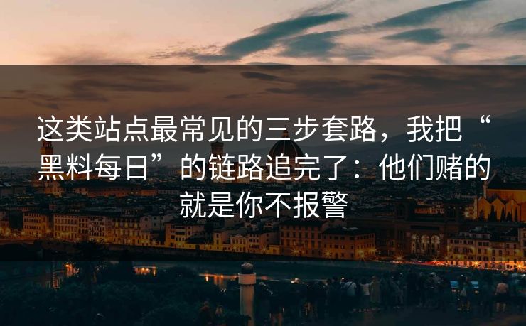 这类站点最常见的三步套路,我把“黑料每日”的链路追完了:他们赌的就是你不报警 这类站点最常见的三步套路,我把“黑料每日”的链路追完了:他们赌的就是你不报警