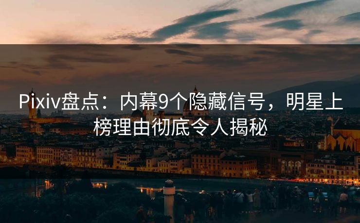 Pixiv盘点:内幕9个隐藏信号,明星上榜理由彻底令人揭秘 Pixiv盘点:内幕9个隐藏信号,明星上榜理由彻底令人揭秘